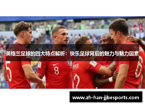 英格兰足球的四大特点解析:快乐足球背后的魅力与魅力因素