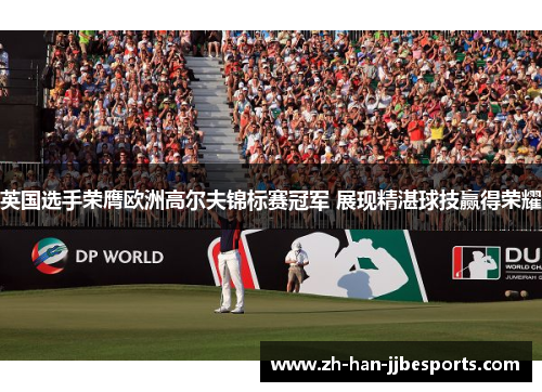 英国选手荣膺欧洲高尔夫锦标赛冠军 展现精湛球技赢得荣耀 英国选手荣膺欧洲高尔夫锦标赛冠军 展现精湛球技赢得荣耀