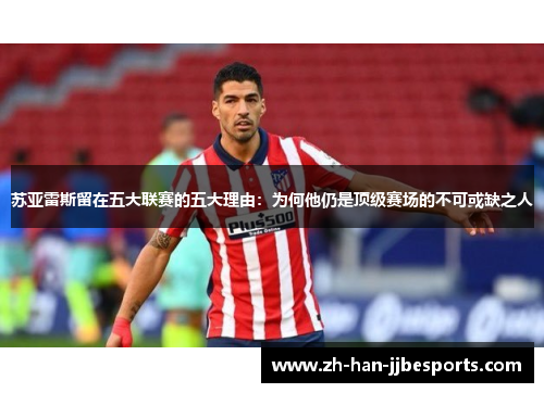 苏亚雷斯留在五大联赛的五大理由：为何他仍是顶级赛场的不可或缺之人