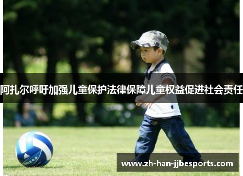 阿扎尔呼吁加强儿童保护法律保障儿童权益促进社会责任