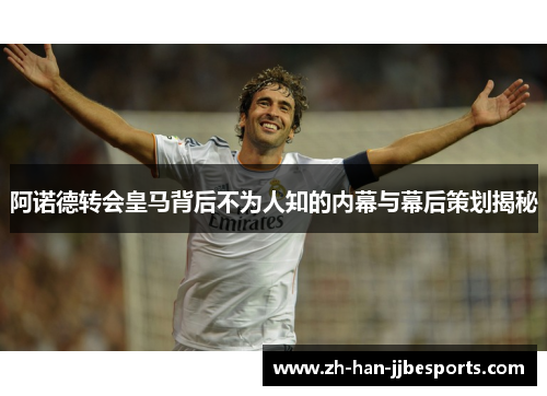 阿诺德转会皇马背后不为人知的内幕与幕后策划揭秘