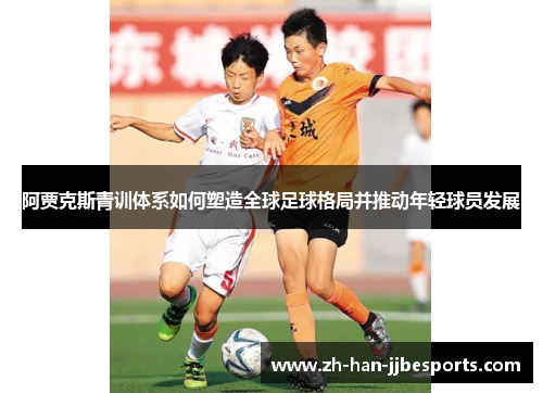 阿贾克斯青训体系如何塑造全球足球格局并推动年轻球员发展