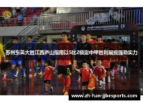 苏州东吴大胜江西庐山指南以5比2锁定中甲胜利展现强劲实力