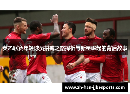 英乙联赛年轻球员拼搏之路探析与新星崛起的背后故事