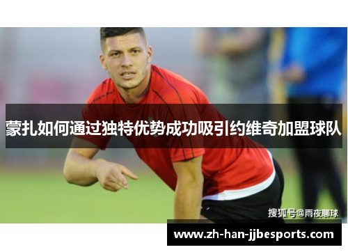 蒙扎如何通过独特优势成功吸引约维奇加盟球队 蒙扎如何通过独特优势成功吸引约维奇加盟球队