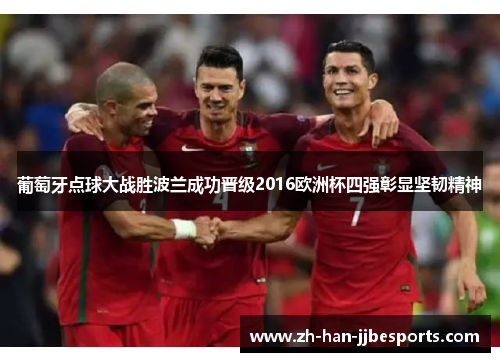 葡萄牙点球大战胜波兰成功晋级2016欧洲杯四强彰显坚韧精神 葡萄牙点球大战胜波兰成功晋级2016欧洲杯四强彰显坚韧精神
