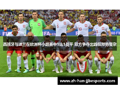 西班牙与波兰在欧洲杯小组赛中1比1战平 双方争夺出线权形势复杂