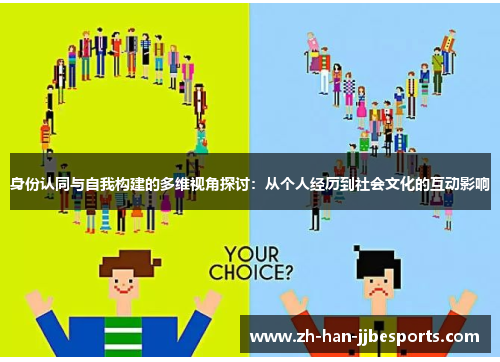身份认同与自我构建的多维视角探讨:从个人经历到社会文化的互动影响 身份认同与自我构建的多维视角探讨:从个人经历到社会文化的互动影响