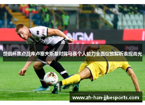 世俱杯焦点战库卢塞夫斯基对阵马赛个人能力全面绽放解析表现高光