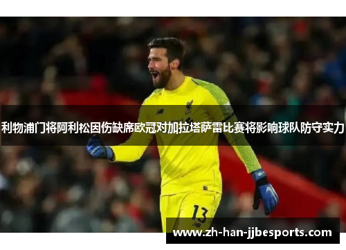 利物浦门将阿利松因伤缺席欧冠对加拉塔萨雷比赛将影响球队防守实力