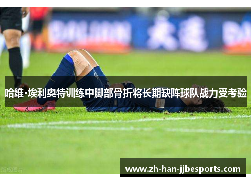 哈维·埃利奥特训练中脚部骨折将长期缺阵球队战力受考验