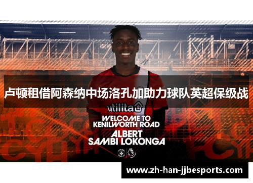 卢顿租借阿森纳中场洛孔加助力球队英超保级战