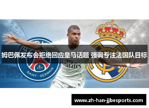 姆巴佩发布会拒绝回应皇马话题 强调专注法国队目标