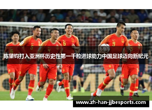 陈肇钧打入亚洲杯历史性第一千粒进球助力中国足球迈向新纪元
