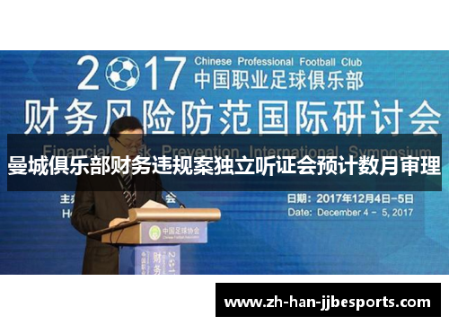 曼城俱乐部财务违规案独立听证会预计数月审理 曼城俱乐部财务违规案独立听证会预计数月审理
