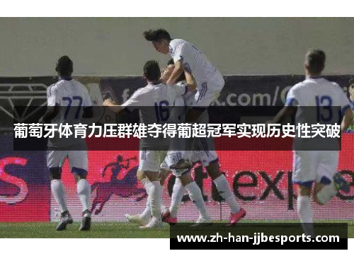 葡萄牙体育力压群雄夺得葡超冠军实现历史性突破