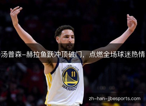 汤普森-赫拉鱼跃冲顶破门，点燃全场球迷热情