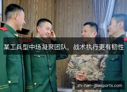 某工兵型中场凝聚团队,战术执行更有韧性 某工兵型中场凝聚团队,战术执行更有韧性