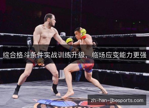 综合格斗条件实战训练升级,临场应变能力更强 综合格斗条件实战训练升级,临场应变能力更强